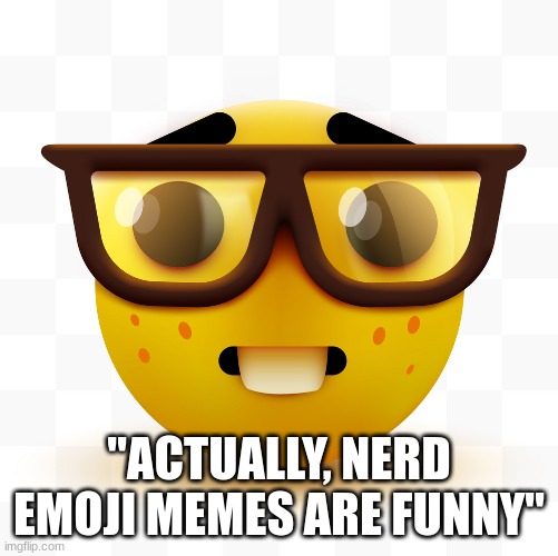 Nerd emoji | "ACTUALLY, NERD EMOJI MEMES ARE FUNNY" | image tagged in nerd emoji | made w/ Imgflip meme maker