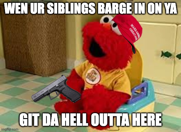 Elmo Potty |  WEN UR SIBLINGS BARGE IN ON YA; GIT DA HELL OUTTA HERE | image tagged in elmo potty,get outta here | made w/ Imgflip meme maker