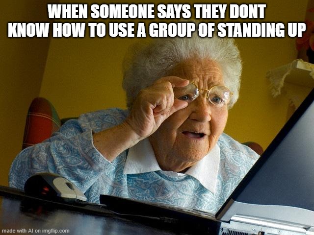 They don't know what you are a used group | WHEN SOMEONE SAYS THEY DONT KNOW HOW TO USE A GROUP OF STANDING UP | image tagged in memes,grandma finds the internet | made w/ Imgflip meme maker