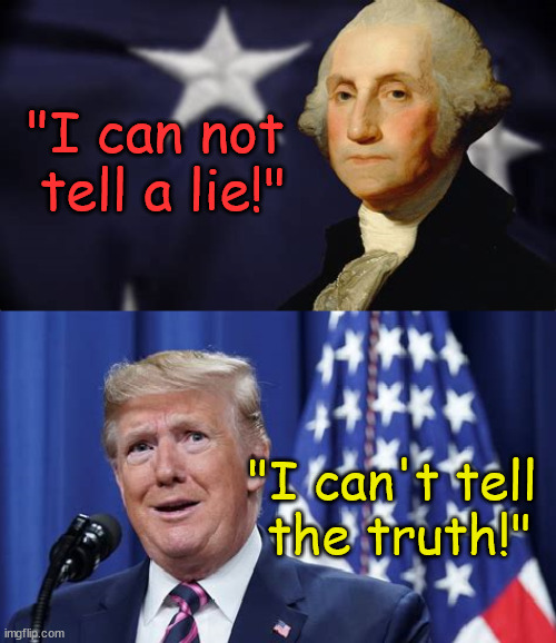 The truth! | "I can not 
tell a lie!"; "I can't tell 
the truth!" | image tagged in george washington,donald trump,truth,lie,maga | made w/ Imgflip meme maker