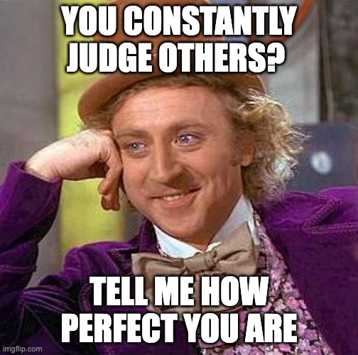 Creepy Condescending Wonka |  YOU CONSTANTLY JUDGE OTHERS? TELL ME HOW PERFECT YOU ARE | image tagged in memes,creepy condescending wonka | made w/ Imgflip meme maker