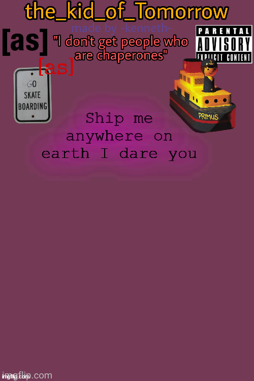 ... | Ship me anywhere on earth I dare you | image tagged in the_kid_of_tomorrow s announcement template made by -kenneth- | made w/ Imgflip meme maker