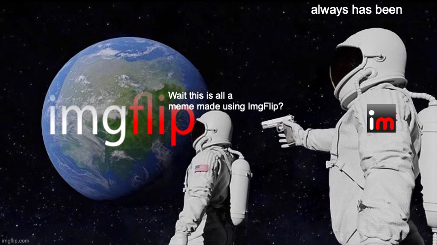 Always Has Been | always has been; Wait this is all a meme made using ImgFlip? | image tagged in memes,always has been | made w/ Imgflip meme maker