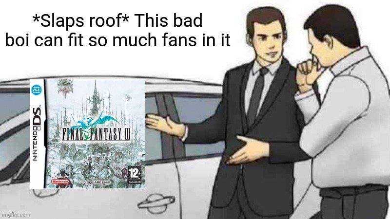 Today is the 17th anniversary of the Japanese Final Fantasy 3! | *Slaps roof* This bad boi can fit so much fans in it | image tagged in memes,car salesman slaps roof of car | made w/ Imgflip meme maker
