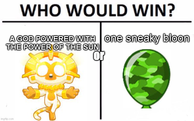 remember: gods need glasses too | one sneaky bloon; A GOD POWERED WITH THE POWER OF THE SUN; or | image tagged in memes,who would win | made w/ Imgflip meme maker