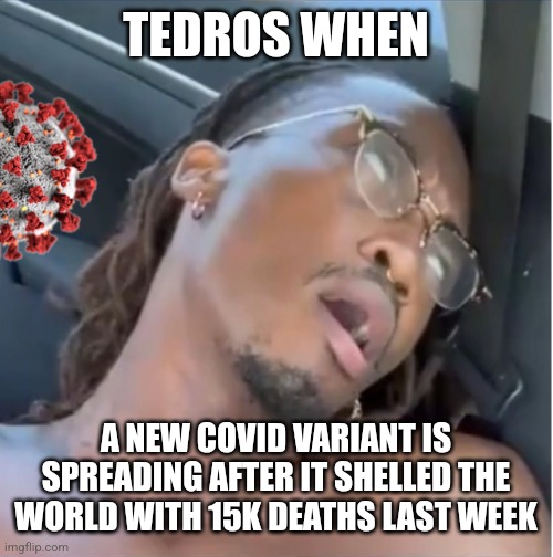 W.H.O. & COVID-19 are at it again..... | TEDROS WHEN; A NEW COVID VARIANT IS SPREADING AFTER IT SHELLED THE WORLD WITH 15K DEATHS LAST WEEK | image tagged in ambatukam,coronavirus,covid-19,who,random,bruh | made w/ Imgflip meme maker