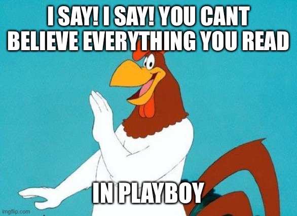 Foghorn Leghorn | I SAY! I SAY! YOU CANT BELIEVE EVERYTHING YOU READ IN PLAYBOY | image tagged in foghorn leghorn | made w/ Imgflip meme maker