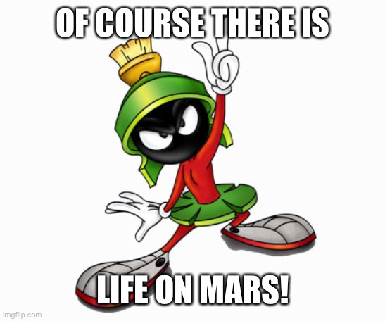 marvin the martian | OF COURSE THERE IS LIFE ON MARS! | image tagged in marvin the martian | made w/ Imgflip meme maker