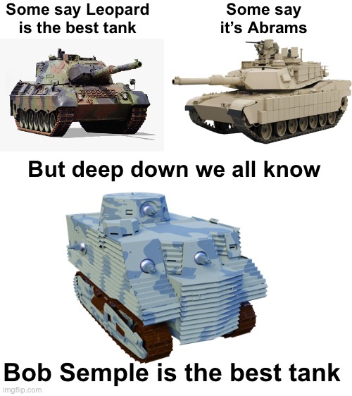 Behold the mighty kiwi tank! | Some say Leopard is the best tank; Some say it’s Abrams; But deep down we all know; Bob Semple is the best tank | image tagged in tanks | made w/ Imgflip meme maker