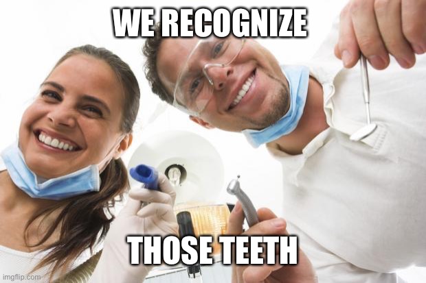 Dentist | WE RECOGNIZE THOSE TEETH | image tagged in dentist | made w/ Imgflip meme maker