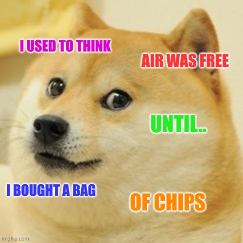 Air isn't free anymore. |  I USED TO THINK; AIR WAS FREE; UNTIL.. I BOUGHT A BAG; OF CHIPS | image tagged in memes,doge | made w/ Imgflip meme maker