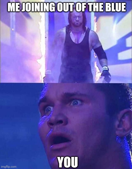 Randy Orton, Undertaker | ME JOINING OUT OF THE BLUE YOU | image tagged in randy orton undertaker | made w/ Imgflip meme maker