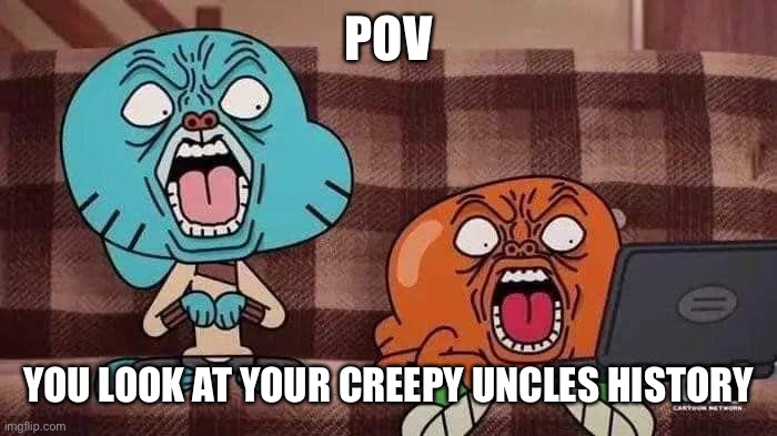 Uncles history | POV; YOU LOOK AT YOUR CREEPY UNCLES HISTORY | image tagged in mortified gumball | made w/ Imgflip meme maker