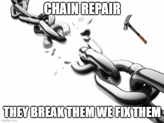 chain repair | CHAIN REPAIR; THEY BREAK THEM WE FIX THEM | image tagged in there i fixed it,chain,save the chain,totally original idea,yay for sarrcasim | made w/ Imgflip meme maker