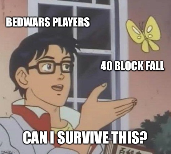 This might be me. | BEDWARS PLAYERS; 40 BLOCK FALL; CAN I SURVIVE THIS? | image tagged in memes,is this a pigeon,bedwars,gamer,death,pvp | made w/ Imgflip meme maker