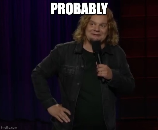 Ismo - Probably | PROBABLY | image tagged in ismo - probably | made w/ Imgflip meme maker