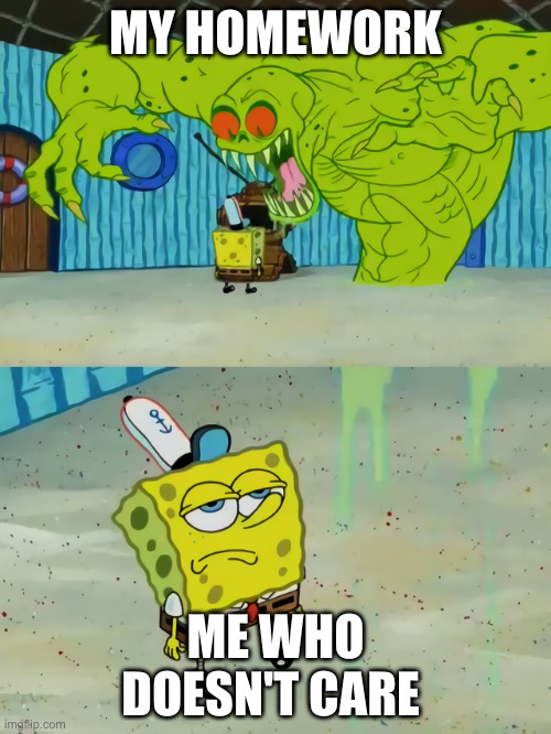 Ghost not scaring Spongebob | MY HOMEWORK; ME WHO DOESN'T CARE | image tagged in ghost not scaring spongebob,school,homework,memes,high school | made w/ Imgflip meme maker