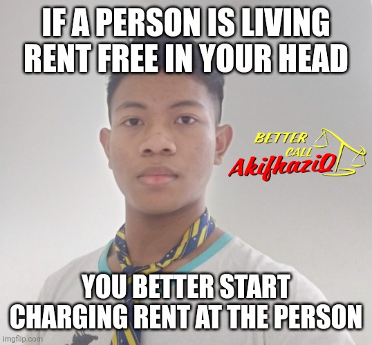 better call Akifhaziq | IF A PERSON IS LIVING RENT FREE IN YOUR HEAD; YOU BETTER START CHARGING RENT AT THE PERSON | image tagged in better call akifhaziq | made w/ Imgflip meme maker