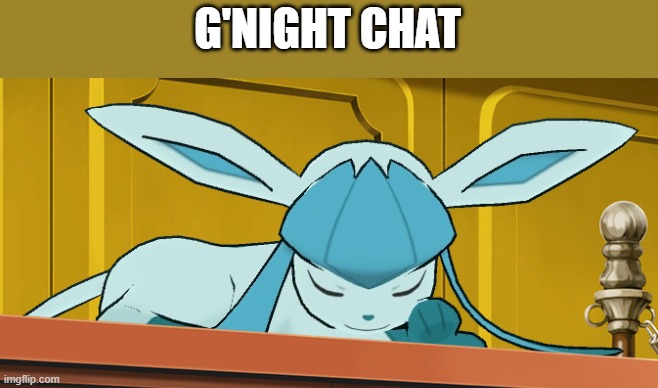 sleeping glaceon | G'NIGHT CHAT | image tagged in sleeping glaceon | made w/ Imgflip meme maker