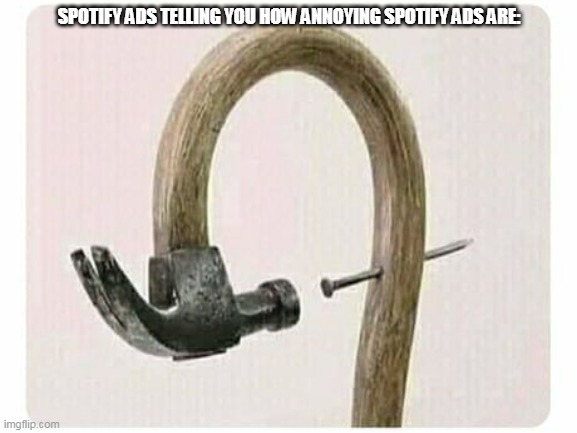 spotify ads | SPOTIFY ADS TELLING YOU HOW ANNOYING SPOTIFY ADS ARE: | image tagged in funny memes | made w/ Imgflip meme maker