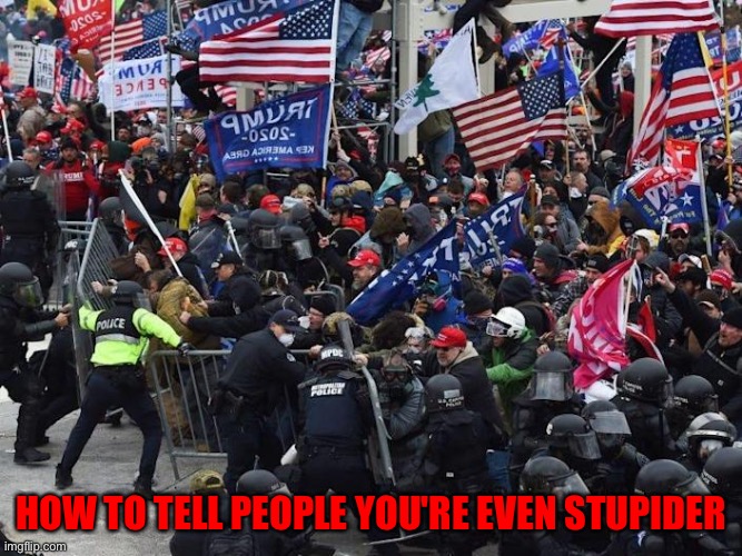 Cop-killer MAGA right wing Capitol Riot January 6th | HOW TO TELL PEOPLE YOU'RE EVEN STUPIDER | image tagged in cop-killer maga right wing capitol riot january 6th | made w/ Imgflip meme maker