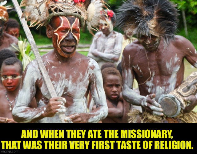 Cannibals | AND WHEN THEY ATE THE MISSIONARY, THAT WAS THEIR VERY FIRST TASTE OF RELIGION. | image tagged in bad pun | made w/ Imgflip meme maker