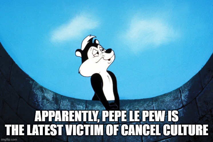 Dump the Horny Skunk | APPARENTLY, PEPE LE PEW IS THE LATEST VICTIM OF CANCEL CULTURE | image tagged in pepe le pew | made w/ Imgflip meme maker