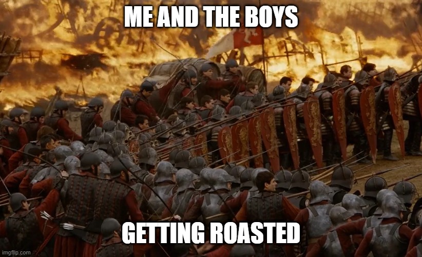 A Lannister Always Roasts | ME AND THE BOYS; GETTING ROASTED | image tagged in game of thrones | made w/ Imgflip meme maker