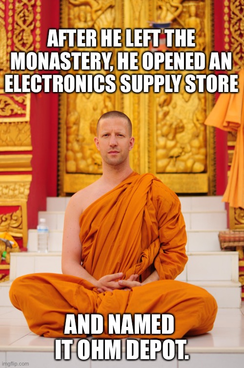 Ohm | AFTER HE LEFT THE MONASTERY, HE OPENED AN ELECTRONICS SUPPLY STORE; AND NAMED  IT OHM DEPOT. | image tagged in bad pun | made w/ Imgflip meme maker
