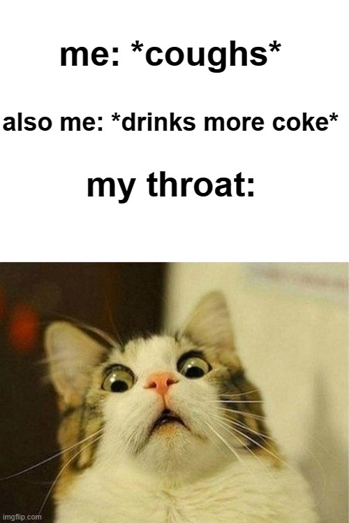 me irl, anyone else???(btw i haven't died, just took a break from posting memes) | me: *coughs*; also me: *drinks more coke*; my throat: | image tagged in memes,relatable,featured,in real life | made w/ Imgflip meme maker