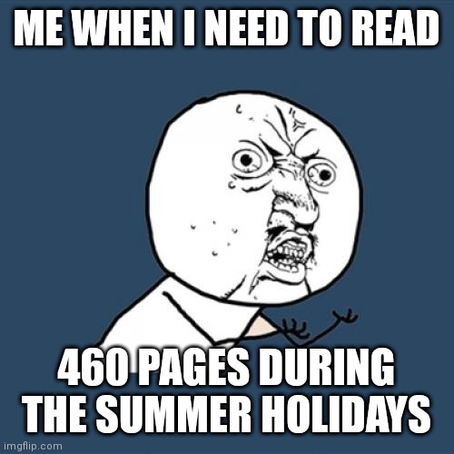 Pain | ME WHEN I NEED TO READ; 460 PAGES DURING THE SUMMER HOLIDAYS | image tagged in memes,y u no | made w/ Imgflip meme maker