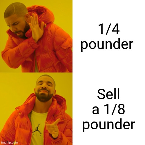 Drake Hotline Bling Meme | 1/4 pounder Sell a 1/8 pounder | image tagged in memes,drake hotline bling | made w/ Imgflip meme maker