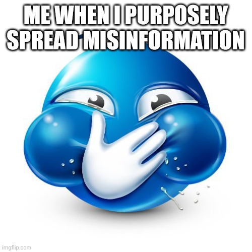 Me When I Purposely Spread Misinformation | ME WHEN I PURPOSELY SPREAD MISINFORMATION | image tagged in me when i purposely spread misinformation | made w/ Imgflip meme maker