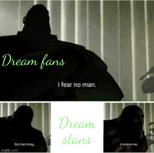 heheheheheh I helpedget rid of one :D | Dream fans; Dream
stans | image tagged in i fear no man | made w/ Imgflip meme maker