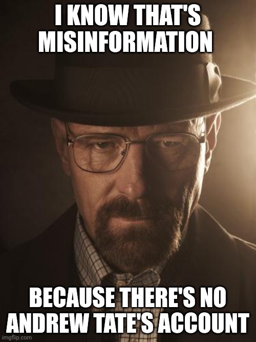 Walter White | I KNOW THAT'S MISINFORMATION BECAUSE THERE'S NO ANDREW TATE'S ACCOUNT | image tagged in walter white | made w/ Imgflip meme maker