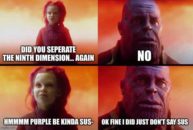 thanos what did it cost | DID YOU SEPERATE THE NINTH DIMENSION… AGAIN; NO; HMMMM PURPLE BE KINDA SUS-; OK FINE I DID JUST DON’T SAY SUS | image tagged in thanos what did it cost | made w/ Imgflip meme maker