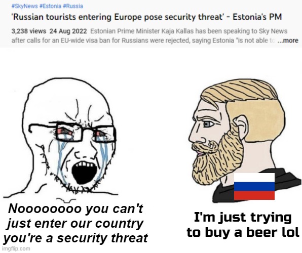 Russophobia and discrimination on clear display from Estonia's PM | Noooooooo you can't just enter our country you're a security threat; I'm just trying to buy a beer lol | image tagged in crying wojak vs chad,blank white template,russia,estonia,russophobia | made w/ Imgflip meme maker