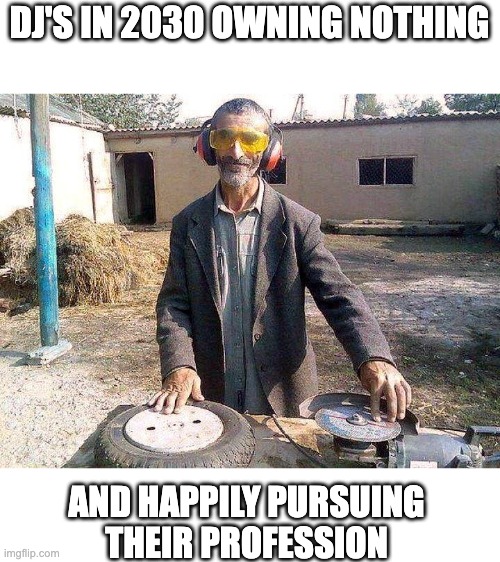 happy dj in 2030 | DJ'S IN 2030 OWNING NOTHING; AND HAPPILY PURSUING
THEIR PROFESSION | image tagged in klaus schwab,great reset,dj,david ghetto | made w/ Imgflip meme maker
