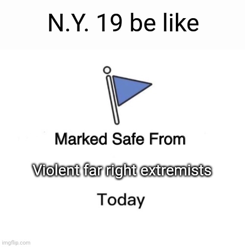 Well done NY 19! | N.Y. 19 be like; Violent far right extremists | image tagged in memes,marked safe from,scumbag republicans,terrorists,terrorism | made w/ Imgflip meme maker
