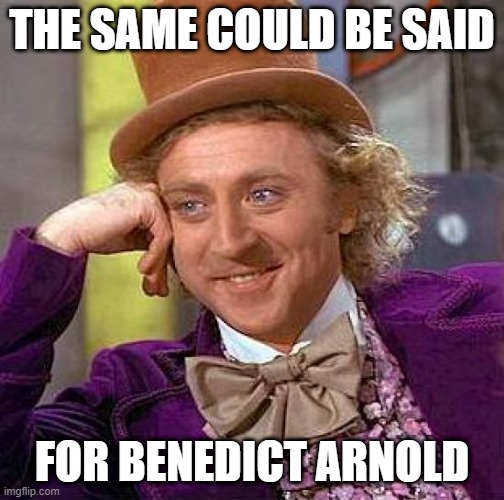 Creepy Condescending Wonka Meme | THE SAME COULD BE SAID FOR BENEDICT ARNOLD | image tagged in memes,creepy condescending wonka | made w/ Imgflip meme maker