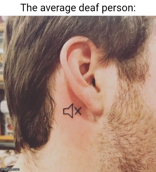 Volume off tattoo | The average deaf person: | image tagged in memes,tattoos,tattoo,meme,deaf,deaf person | made w/ Imgflip meme maker