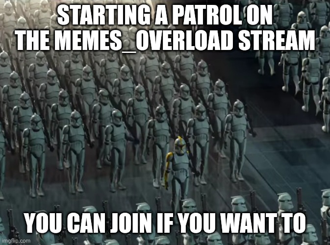 *starts a patrol on the Memes_Overload stream* | STARTING A PATROL ON THE MEMES_OVERLOAD STREAM; YOU CAN JOIN IF YOU WANT TO | image tagged in clone trooper army,memes,memes_overload,meme,patrol,trooper | made w/ Imgflip meme maker