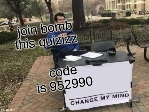 joinbomb | join bomb this quizizz; code is 952990 | image tagged in memes,change my mind | made w/ Imgflip meme maker