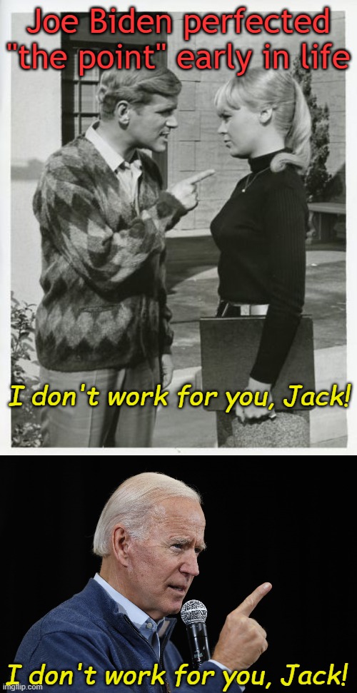 But you are sure as Hell going to pay him. | Joe Biden perfected "the point" early in life; I don't work for you, Jack! I don't work for you, Jack! | image tagged in pointing,biden | made w/ Imgflip meme maker