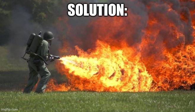 flamethrower | SOLUTION: | image tagged in flamethrower | made w/ Imgflip meme maker