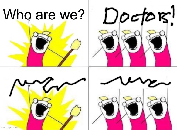 Doctor handwriting: | Who are we? | image tagged in memes,what do we want | made w/ Imgflip meme maker