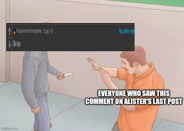 Man with knife | EVERYONE WHO SAW THIS COMMENT ON ALISTER'S LAST POST | image tagged in man with knife | made w/ Imgflip meme maker