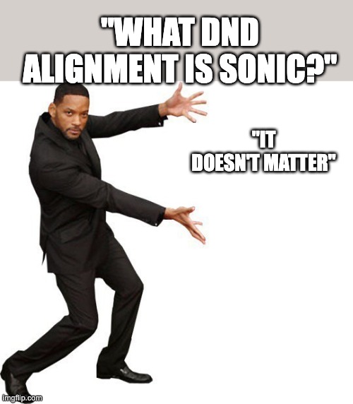 layered joke | "WHAT DND ALIGNMENT IS SONIC?"; "IT DOESN'T MATTER" | image tagged in tada will smith,sonic the hedgehog | made w/ Imgflip meme maker