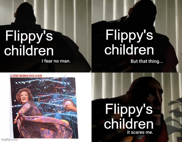 They r afraid | Flippy's
children; Flippy's
children; Flippy's
children | image tagged in i fear no man but that thing it scares me,comics | made w/ Imgflip meme maker