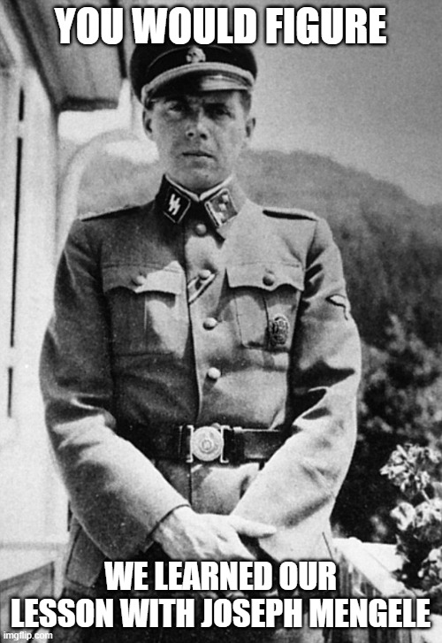 Joseph Mengele | YOU WOULD FIGURE WE LEARNED OUR LESSON WITH JOSEPH MENGELE | image tagged in joseph mengele | made w/ Imgflip meme maker